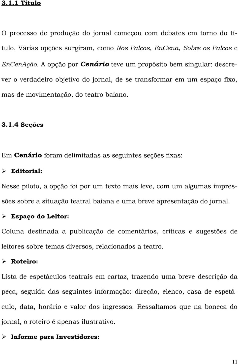 4 Seções Em Cenário foram delimitadas as seguintes seções fixas: Editorial: Nesse piloto, a opção foi por um texto mais leve, com um algumas impressões sobre a situação teatral baiana e uma breve