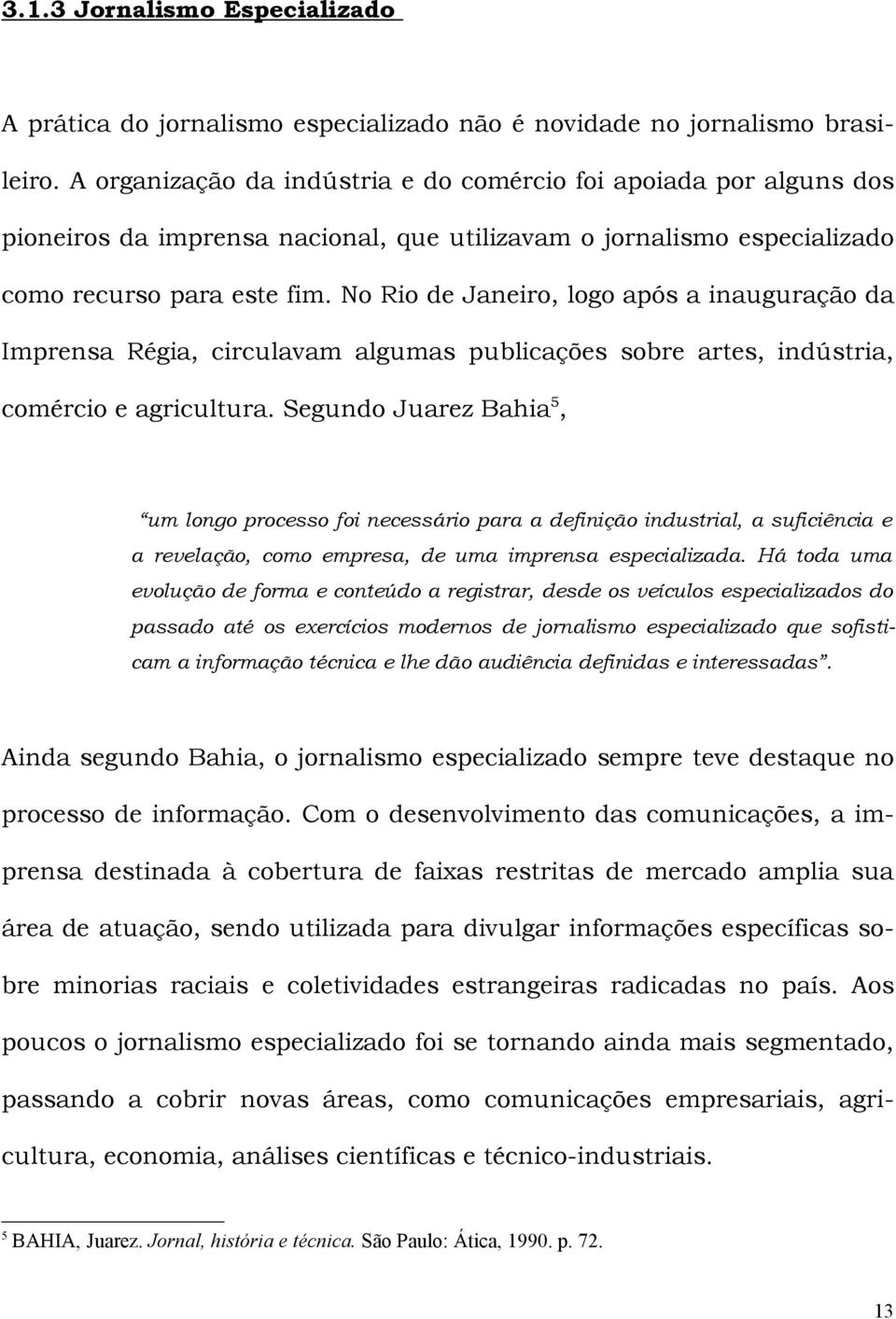 No Rio de Janeiro, logo após a inauguração da Imprensa Régia, circulavam algumas publicações sobre artes, indústria, comércio e agricultura.