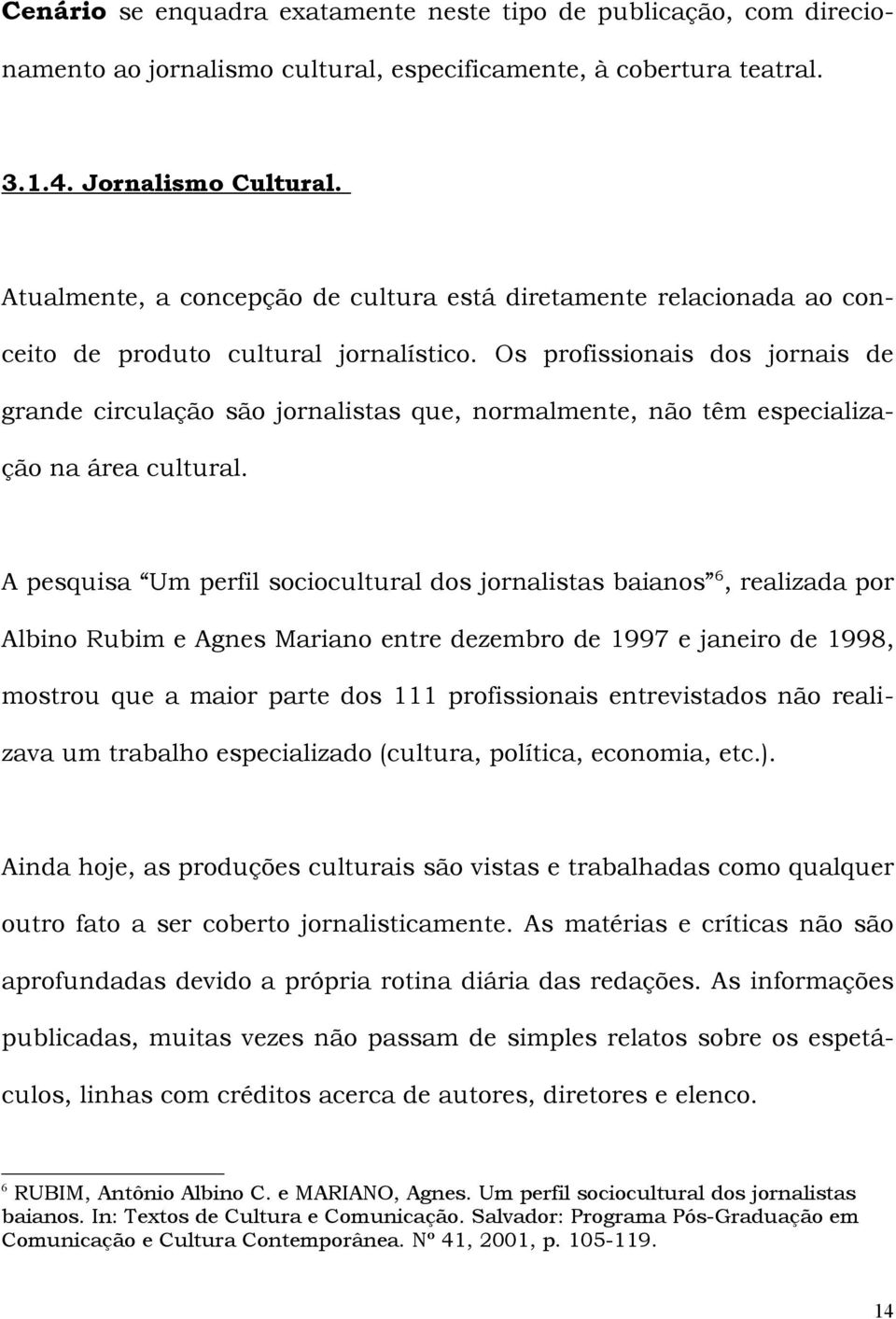 Os profissionais dos jornais de grande circulação são jornalistas que, normalmente, não têm especialização na área cultural.