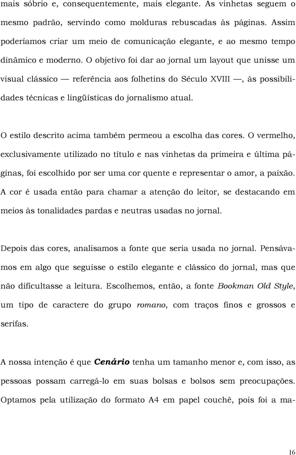 O objetivo foi dar ao jornal um layout que unisse um visual clássico referência aos folhetins do Século XVIII, às possibilidades técnicas e lingüísticas do jornalismo atual.