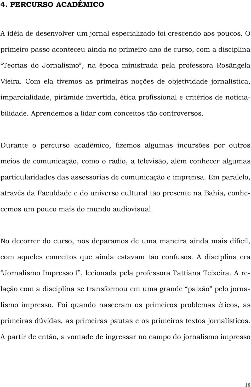 Com ela tivemos as primeiras noções de objetividade jornalística, imparcialidade, pirâmide invertida, ética profissional e critérios de noticiabilidade.