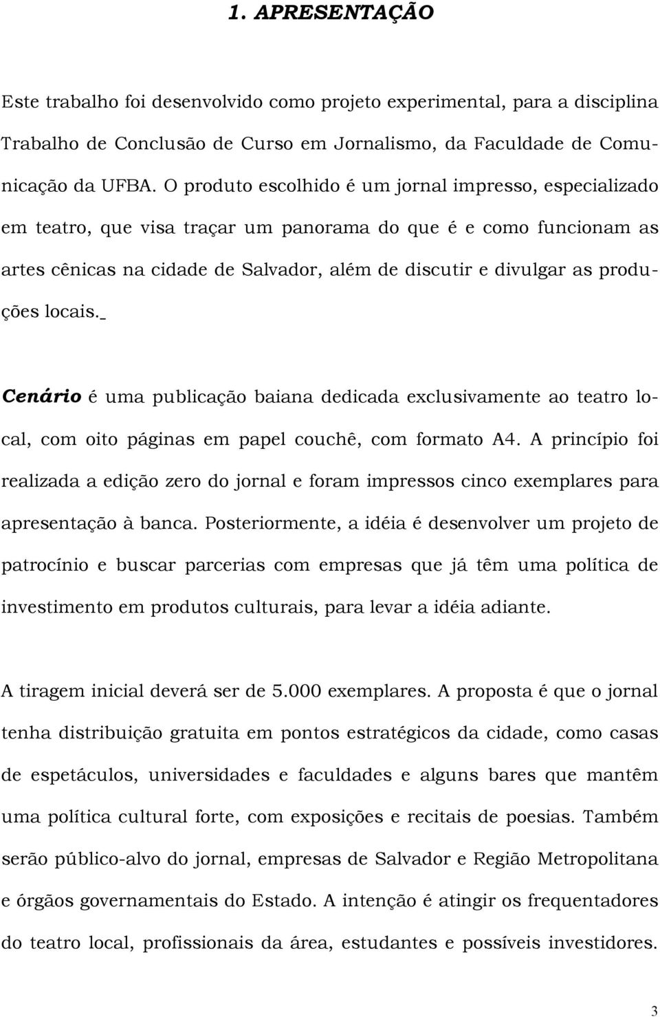 produções locais. Cenário é uma publicação baiana dedicada exclusivamente ao teatro local, com oito páginas em papel couchê, com formato A4.