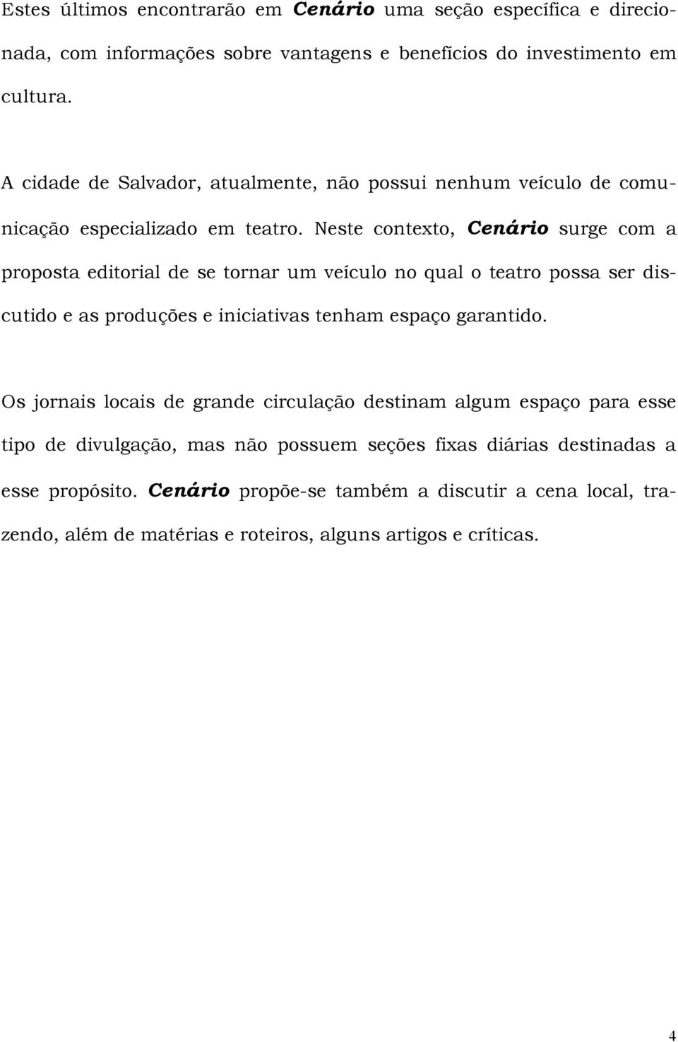 Neste contexto, Cenário surge com a proposta editorial de se tornar um veículo no qual o teatro possa ser discutido e as produções e iniciativas tenham espaço garantido.