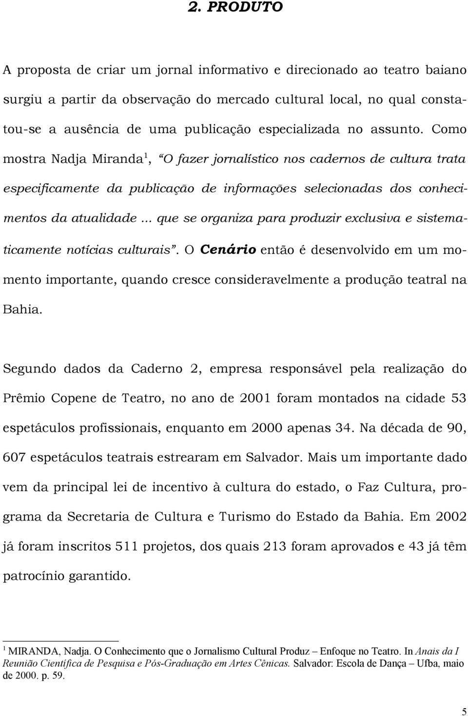 .. que se organiza para produzir exclusiva e sistematicamente notícias culturais. O Cenário então é desenvolvido em um momento importante, quando cresce consideravelmente a produção teatral na Bahia.