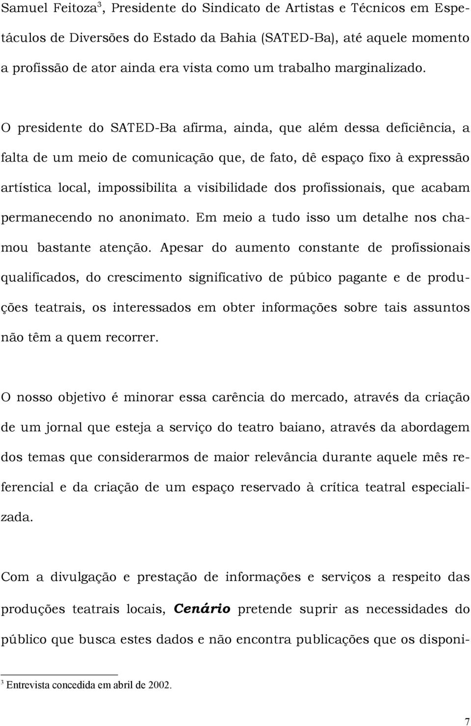 O presidente do SATED-Ba afirma, ainda, que além dessa deficiência, a falta de um meio de comunicação que, de fato, dê espaço fixo à expressão artística local, impossibilita a visibilidade dos