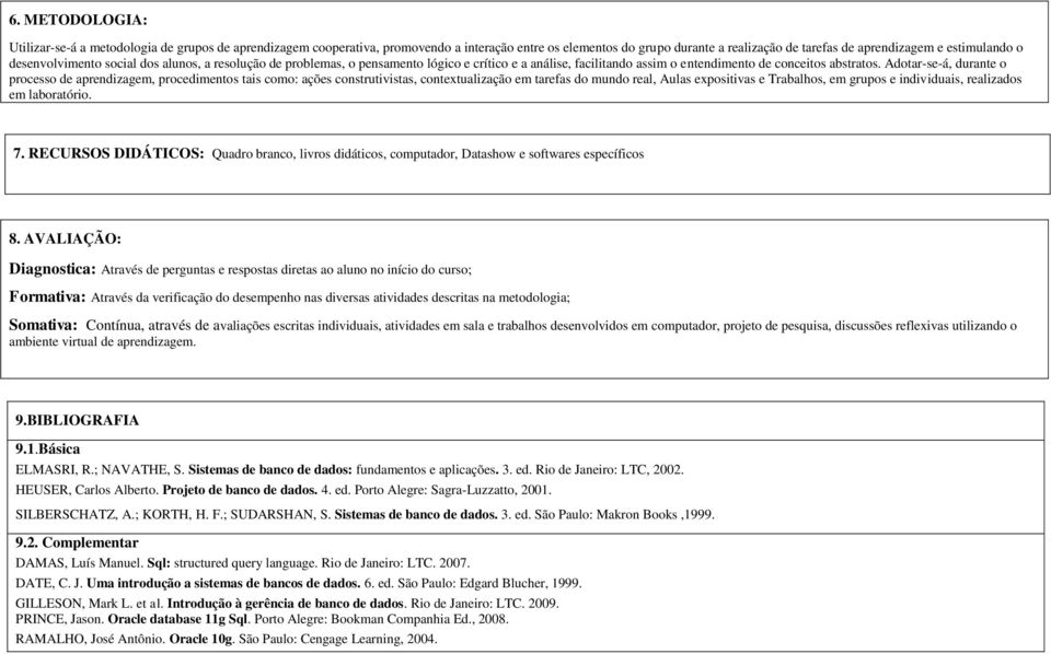 Adotar-se-á, durante o processo de aprendizagem, procedimentos tais como: ações construtivistas, contextualização em tarefas do mundo real, e Trabalhos, em grupos e individuais, realizados em