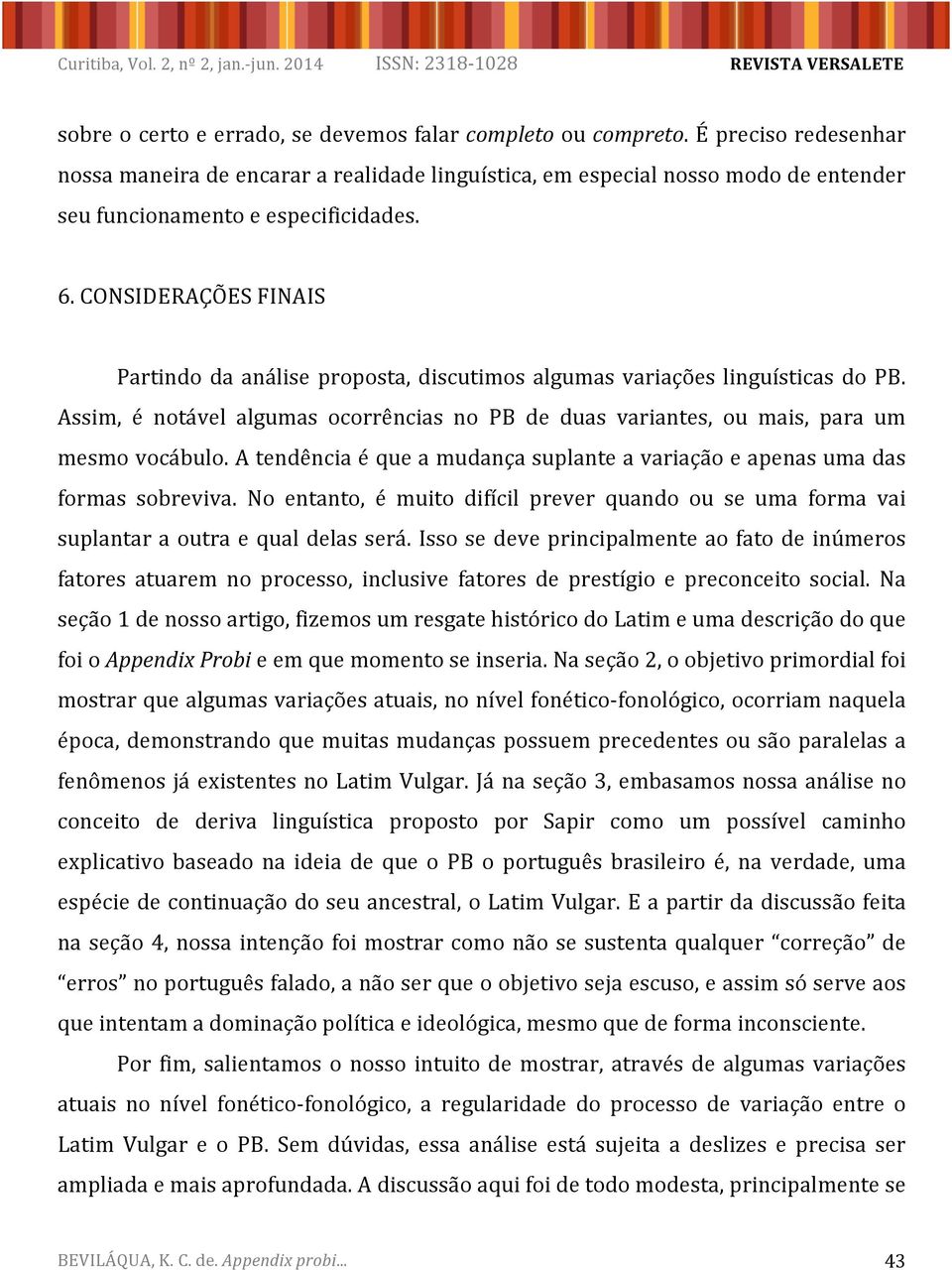 CONSIDERAÇÕESFINAIS Partindodaanáliseproposta,discutimosalgumasvariaçõeslinguísticasdoPB. Assim, é notável algumas ocorrências no PB de duas variantes, ou mais, para um mesmovocábulo.