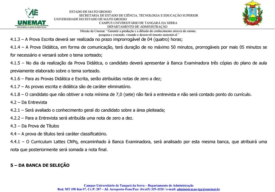 1.7 As provas escrita e didática são de caráter eliminatório. 4.1.8 O candidato que não obtiver a nota mínima de 7,0 (sete) não fará a entrevista e não será contado ponto do currículo. 4.2 Da Entrevista 4.