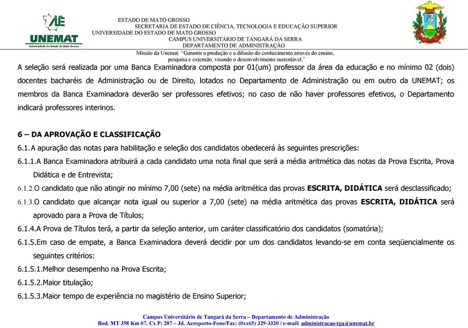 6 DA APROVAÇÃO E CLASSIFICAÇÃO 6.1. A apuração das notas para habilitação e seleção dos candidatos obedecerá às seguintes prescrições: 6.1.1.A Banca Examinadora atribuirá a cada candidato uma nota final que será a média aritmética das notas da Prova Escrita, Prova Didática e de Entrevista; 6.