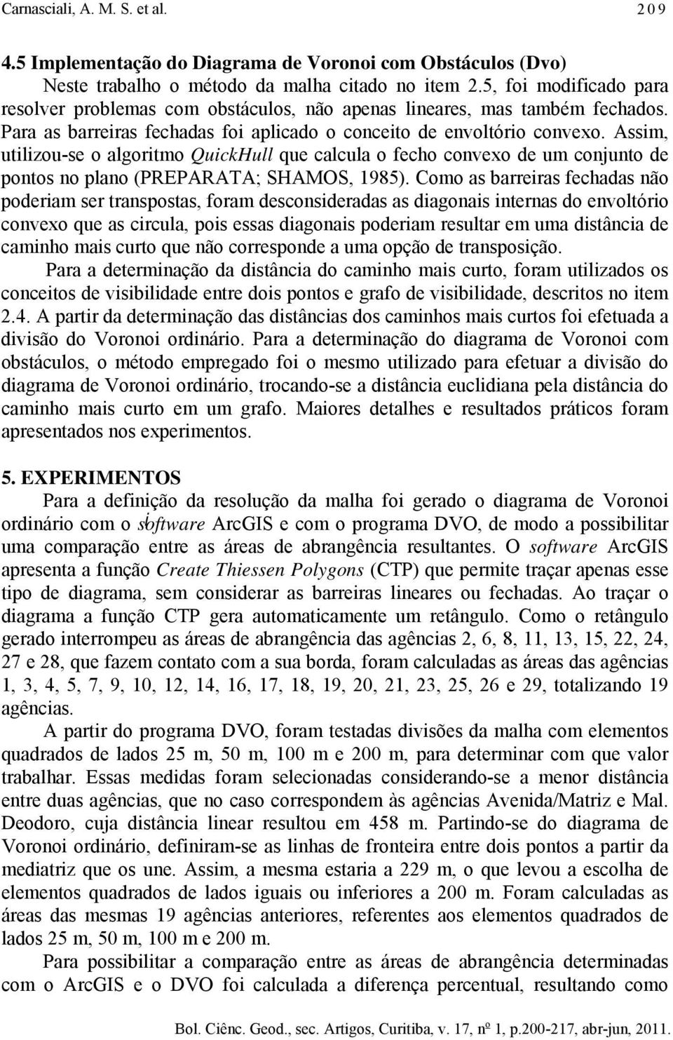 Assm, utlzou-se o algortmo QuckHull que calcula o fecho convexo de um conunto de pontos no plano (PREPARATA; SHAMOS, 1985).