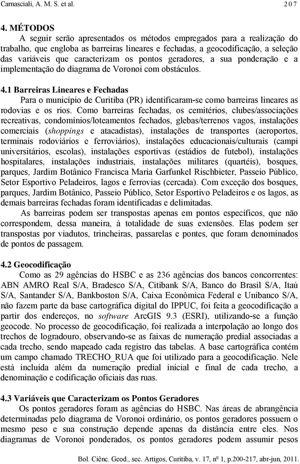 geradores, a sua ponderação e a mplementação do dagrama de Vorono com obstáculos. 4.1 Barreras Lneares e Fechadas Para o muncípo de Curtba (PR) dentfcaram-se como barreras lneares as rodovas e os ros.