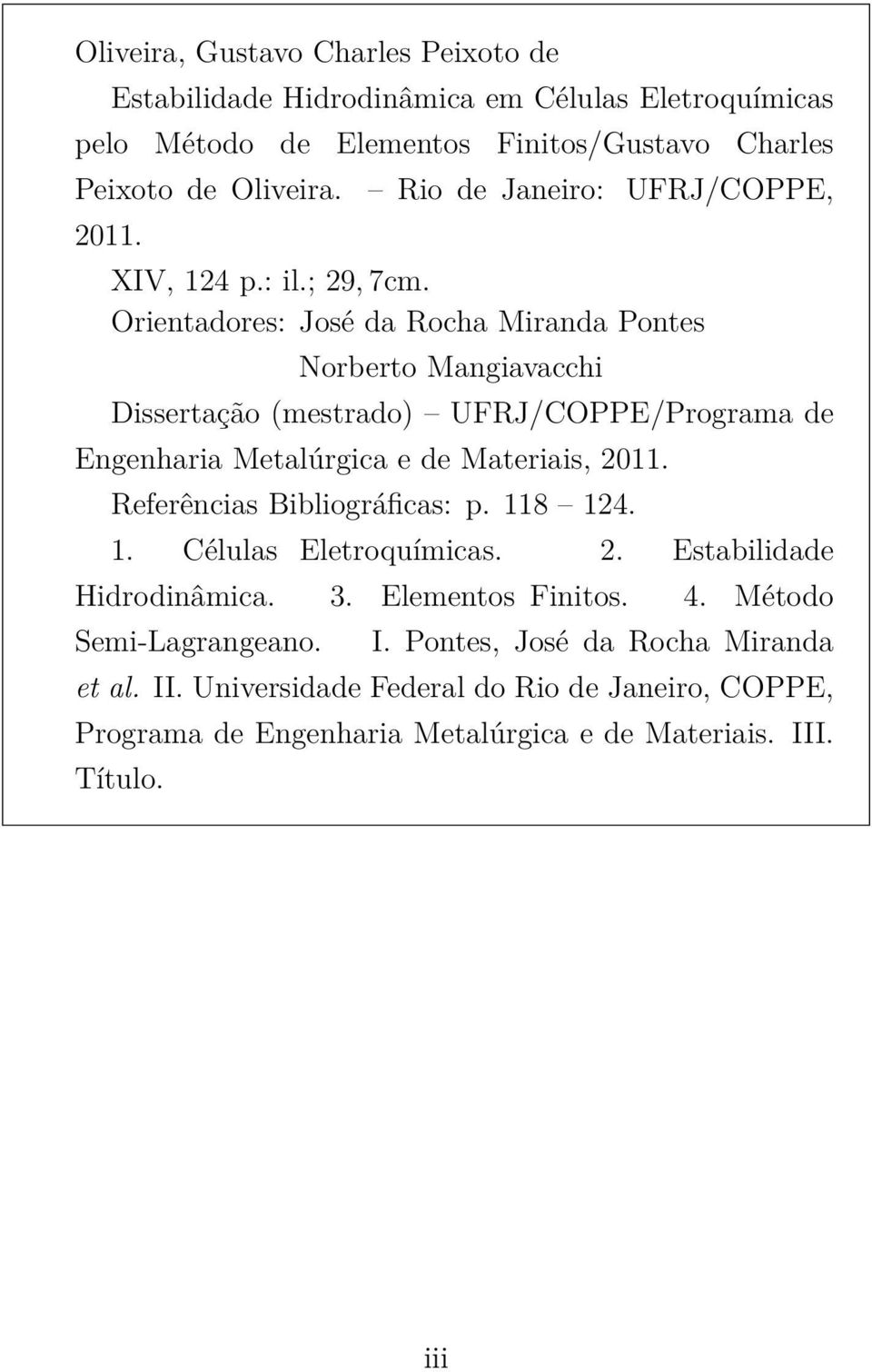 Orientadores: José da Rocha Miranda Pontes Norberto Mangiavacchi Dissertação (mestrado) UFRJ/COPPE/Programa de Engenharia Metalúrgica e de Materiais, 2011.