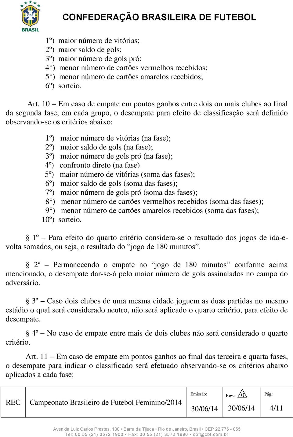 maior número de vitórias (na fase); 2º) maior saldo de gols (na fase); 3º) maior número de gols pró (na fase); 4º) confronto direto (na fase) 5º) maior número de vitórias (soma das fases); 6º) maior