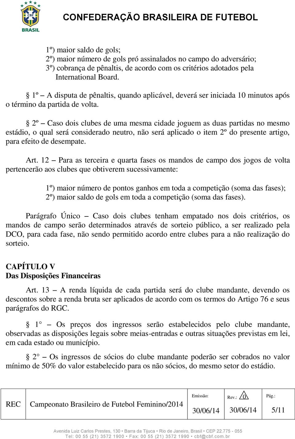 2º Caso dois clubes de uma mesma cidade joguem as duas partidas no mesmo estádio, o qual será considerado neutro, não será aplicado o item 2º do presente artigo, para efeito de desempate. Art.