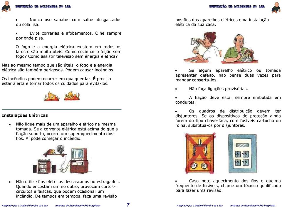 Mas ao mesmo tempo que são úteis, o fogo e a energia elétrica são também perigosos. Podem causar incêndios. Os incêndios podem ocorrer em qualquer lar.