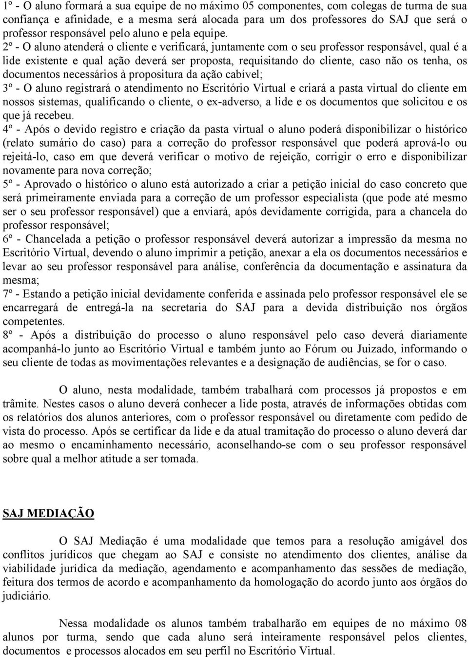 2º - O aluno atenderá o cliente e verificará, juntamente com o seu professor responsável, qual é a lide existente e qual ação deverá ser proposta, requisitando do cliente, caso não os tenha, os