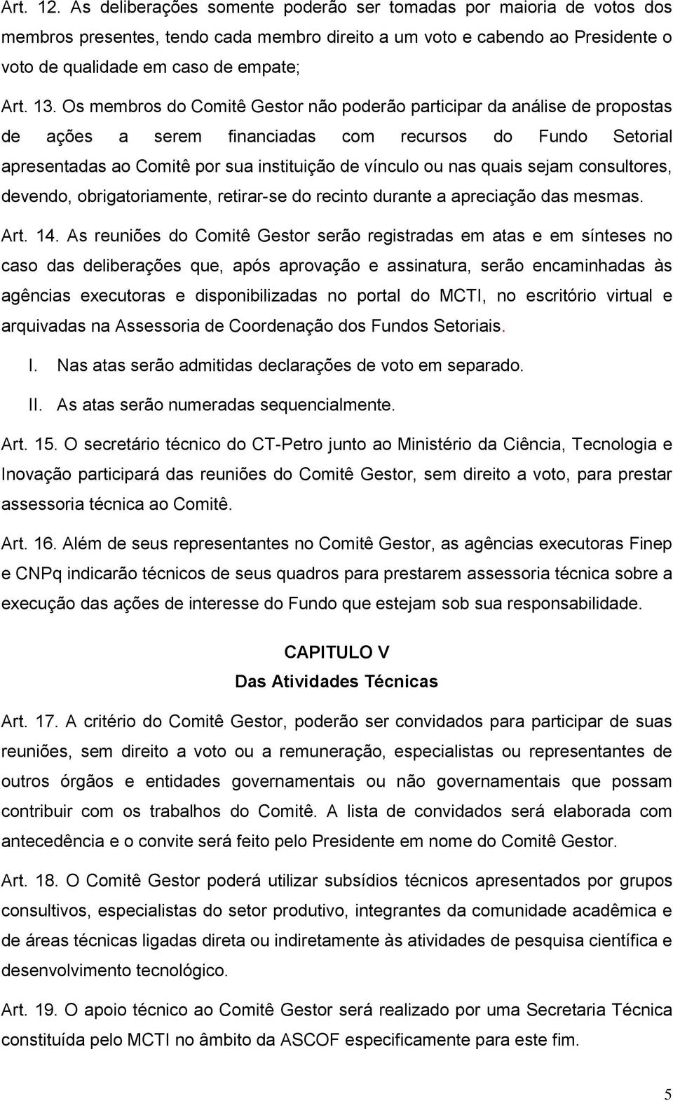 quais sejam consultores, devendo, obrigatoriamente, retirar-se do recinto durante a apreciação das mesmas. Art. 14.