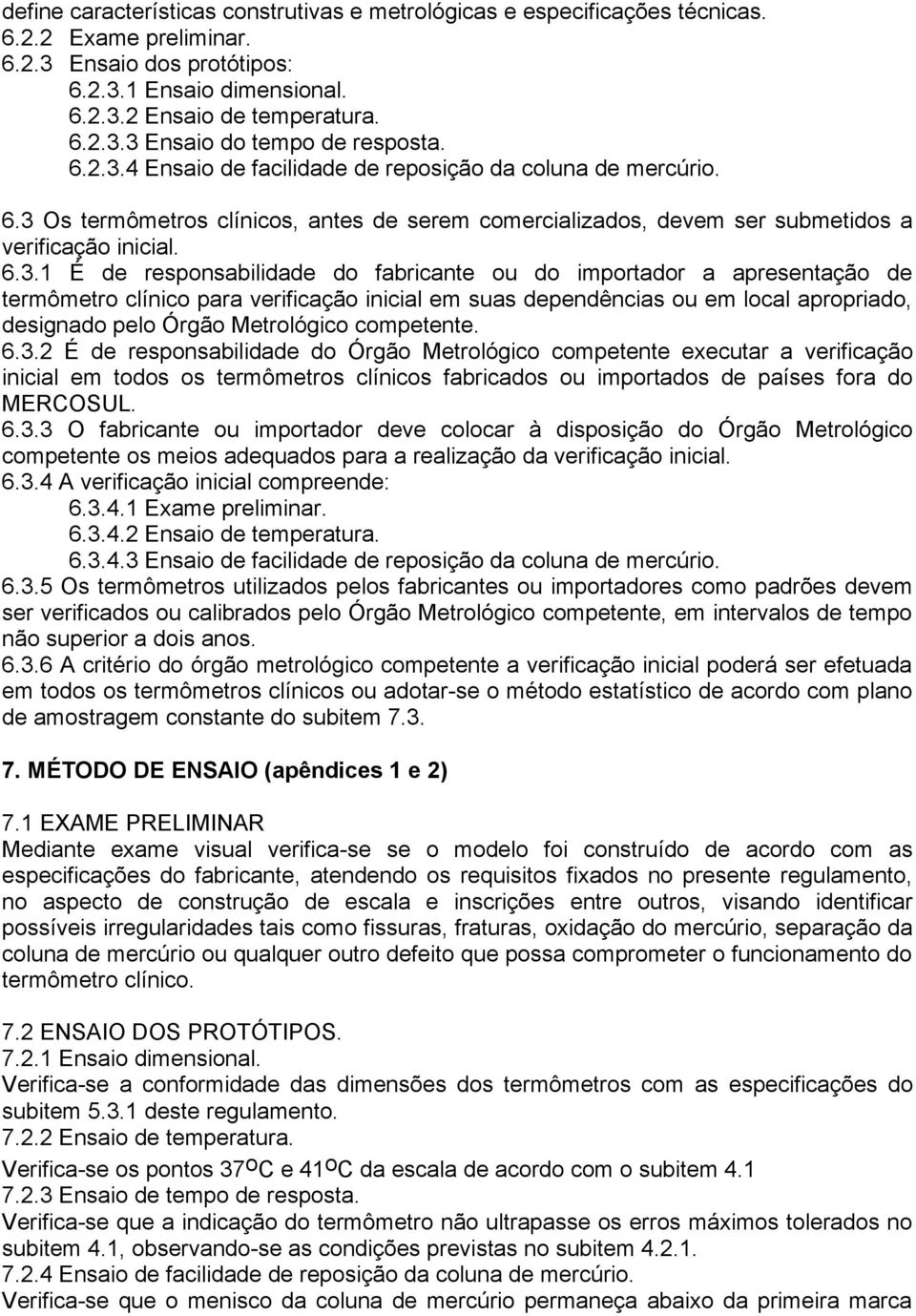 .. É de responsabilidade do fabricante ou do importador a apresentação de termômetro clínico para verificação inicial em suas dependências ou em local apropriado, designado pelo Órgão Metrológico