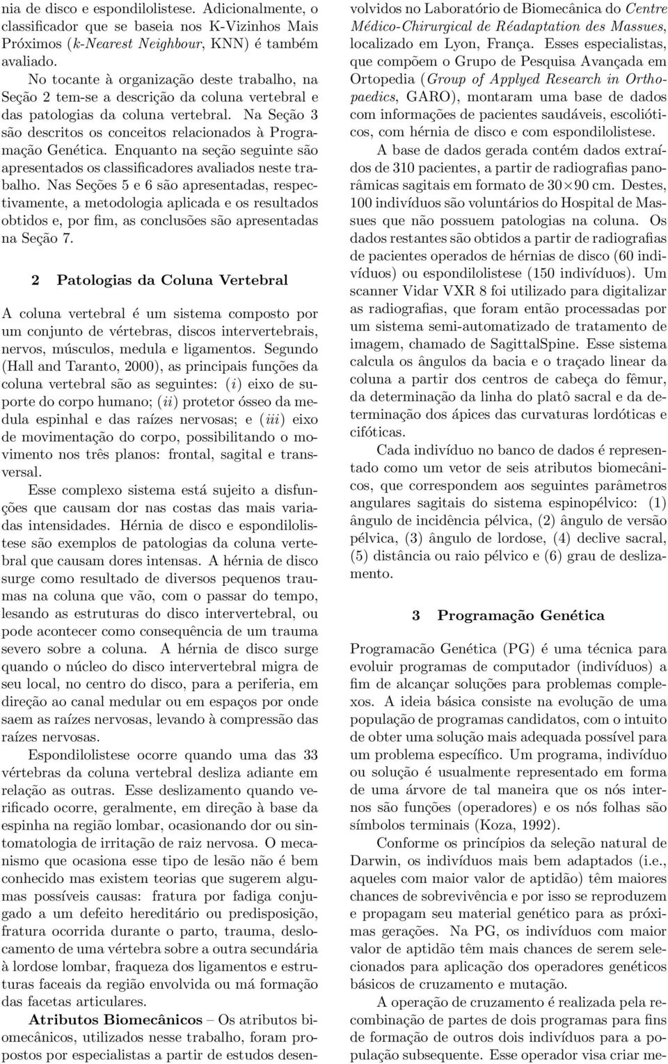 Na Seção 3 são descritos os conceitos relacionados à Programação Genética. Enquanto na seção seguinte são apresentados os classificadores avaliados neste trabalho.