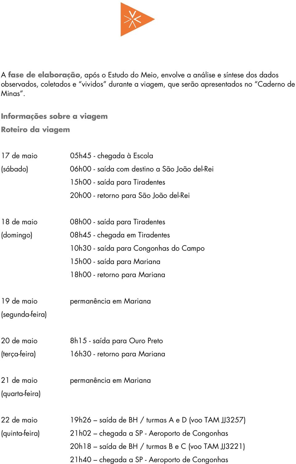 del-rei 18 de maio 08h00 - saída para Tiradentes (domingo) 08h45 - chegada em Tiradentes 10h30 - saída para Congonhas do Campo 15h00 - saída para Mariana 18h00 - retorno para Mariana 19 de maio