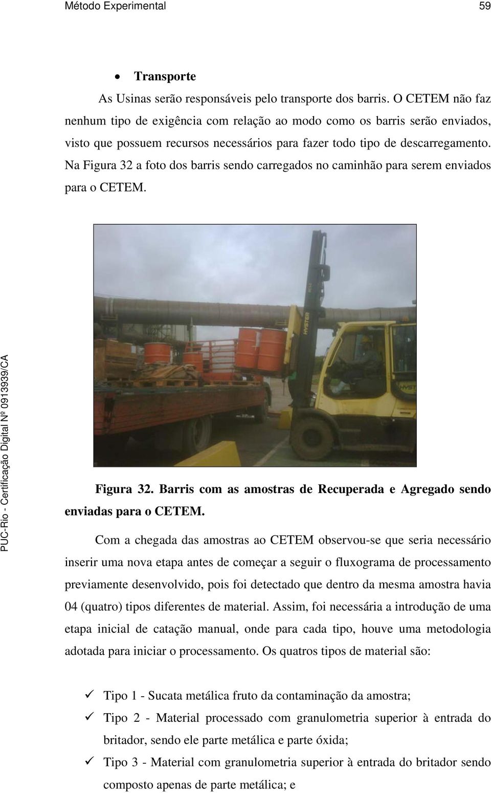 Na Figura 32 a foto dos barris sendo carregados no caminhão para serem enviados para o CETEM. Figura 32. Barris com as amostras de Recuperada e Agregado sendo enviadas para o CETEM.