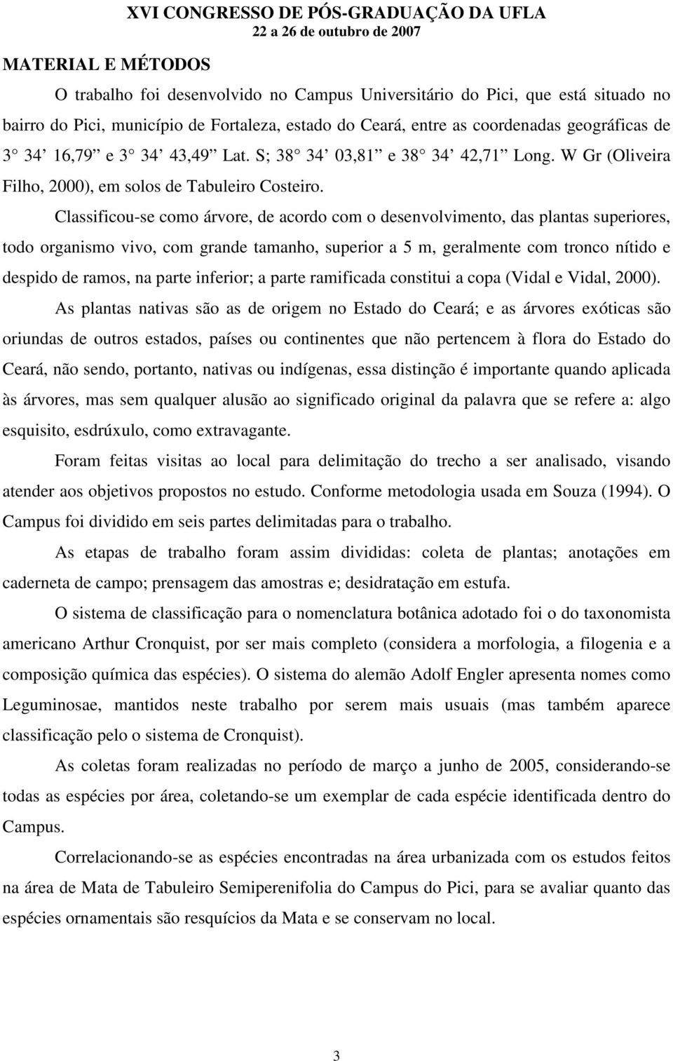 Classificou-se como árvore, de acordo com o desenvolvimento, das plantas superiores, todo organismo vivo, com grande tamanho, superior a 5 m, geralmente com tronco nítido e despido de ramos, na parte