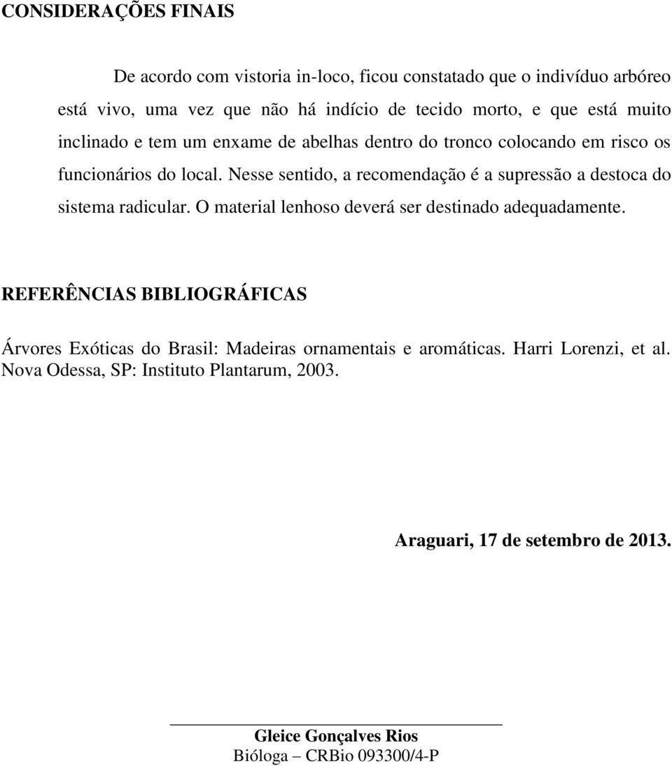 Nesse sentido, a recomendação é a supressão a destoca do sistema radicular. O material lenhoso deverá ser destinado adequadamente.