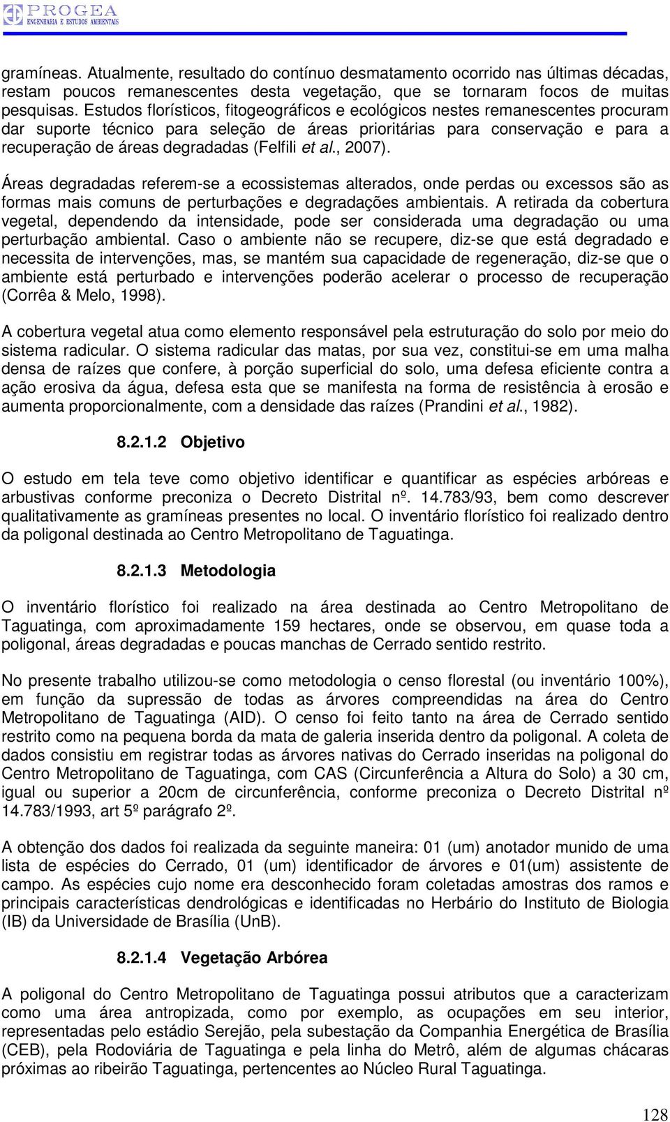 (Felfili et al., 2007). Áreas degradadas referem-se a ecossistemas alterados, onde perdas ou excessos são as formas mais comuns de perturbações e degradações ambientais.