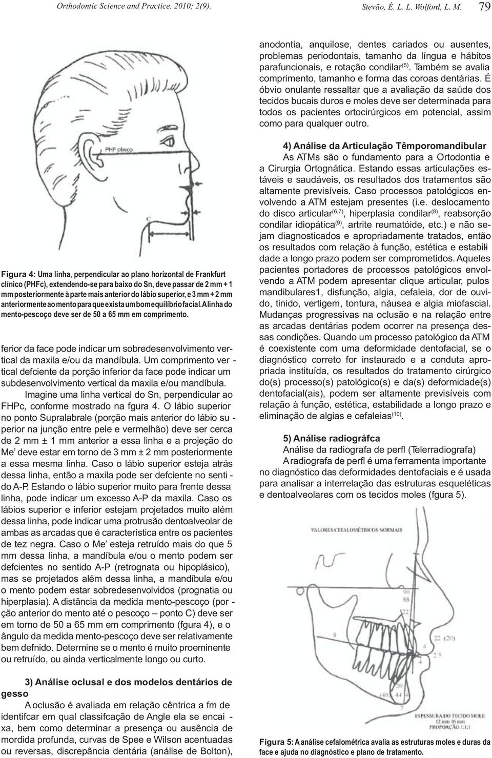 É óbvio onulante ressaltar que a avaliação da saúde dos tecidos bucais duros e moles deve ser determinada para todos os pacientes ortocirúrgicos em potencial, assim como para qualquer outro.