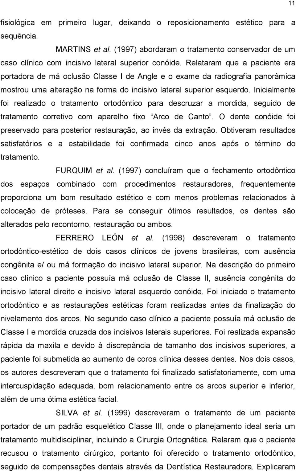 Relataram que a paciente era portadora de má oclusão Classe I de Angle e o exame da radiografia panorâmica mostrou uma alteração na forma do incisivo lateral superior esquerdo.