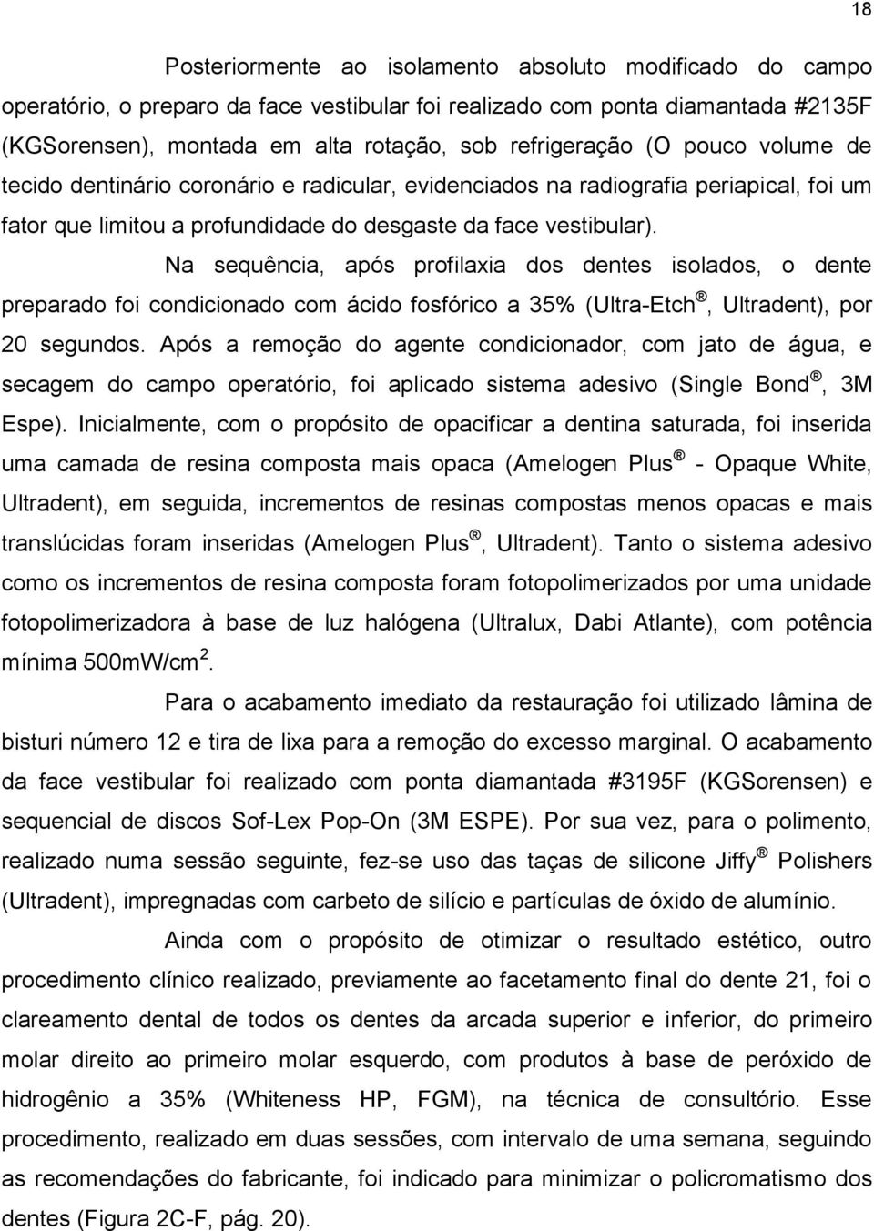 Na sequência, após profilaxia dos dentes isolados, o dente preparado foi condicionado com ácido fosfórico a 35% (Ultra-Etch, Ultradent), por 20 segundos.