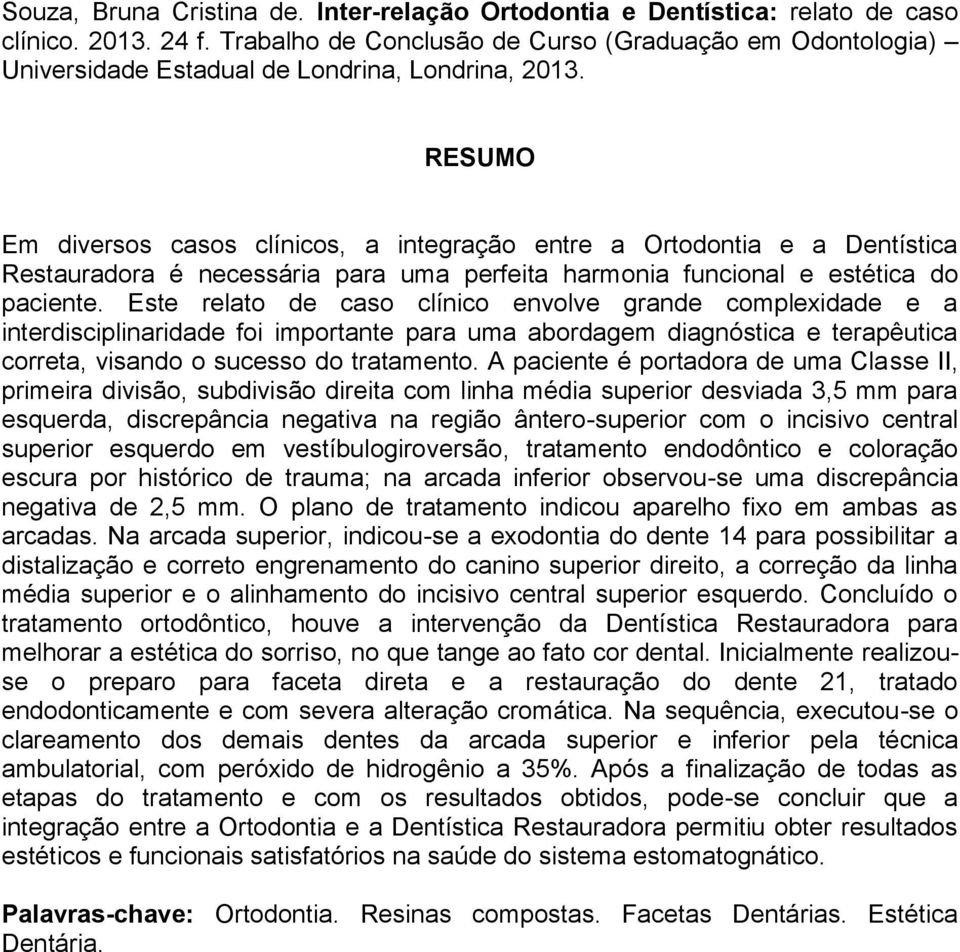 RESUMO Em diversos casos clínicos, a integração entre a Ortodontia e a Dentística Restauradora é necessária para uma perfeita harmonia funcional e estética do paciente.