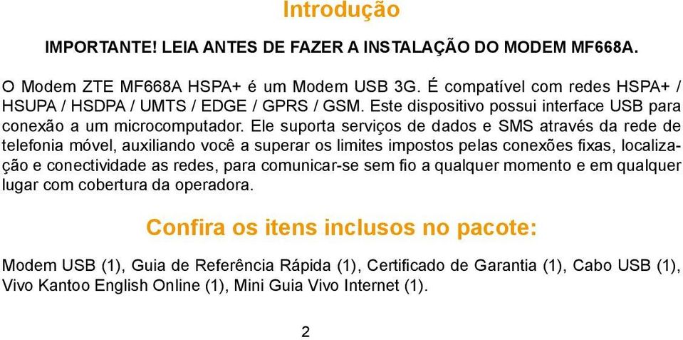 Ele suporta serviços de dados e SMS através da rede de telefonia móvel, auxiliando você a superar os limites impostos pelas conexões fixas, localização e conectividade as redes,