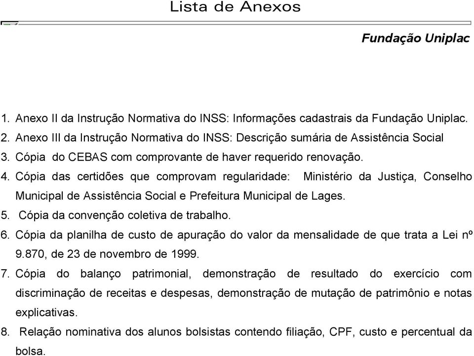 Cópia das certidões que comprovam regularidade: Ministério da Justiça, Conselho Municipal de Assistência Social e Prefeitura Municipal de Lages. 5. Cópia da convenção coletiva de trabalho. 6.