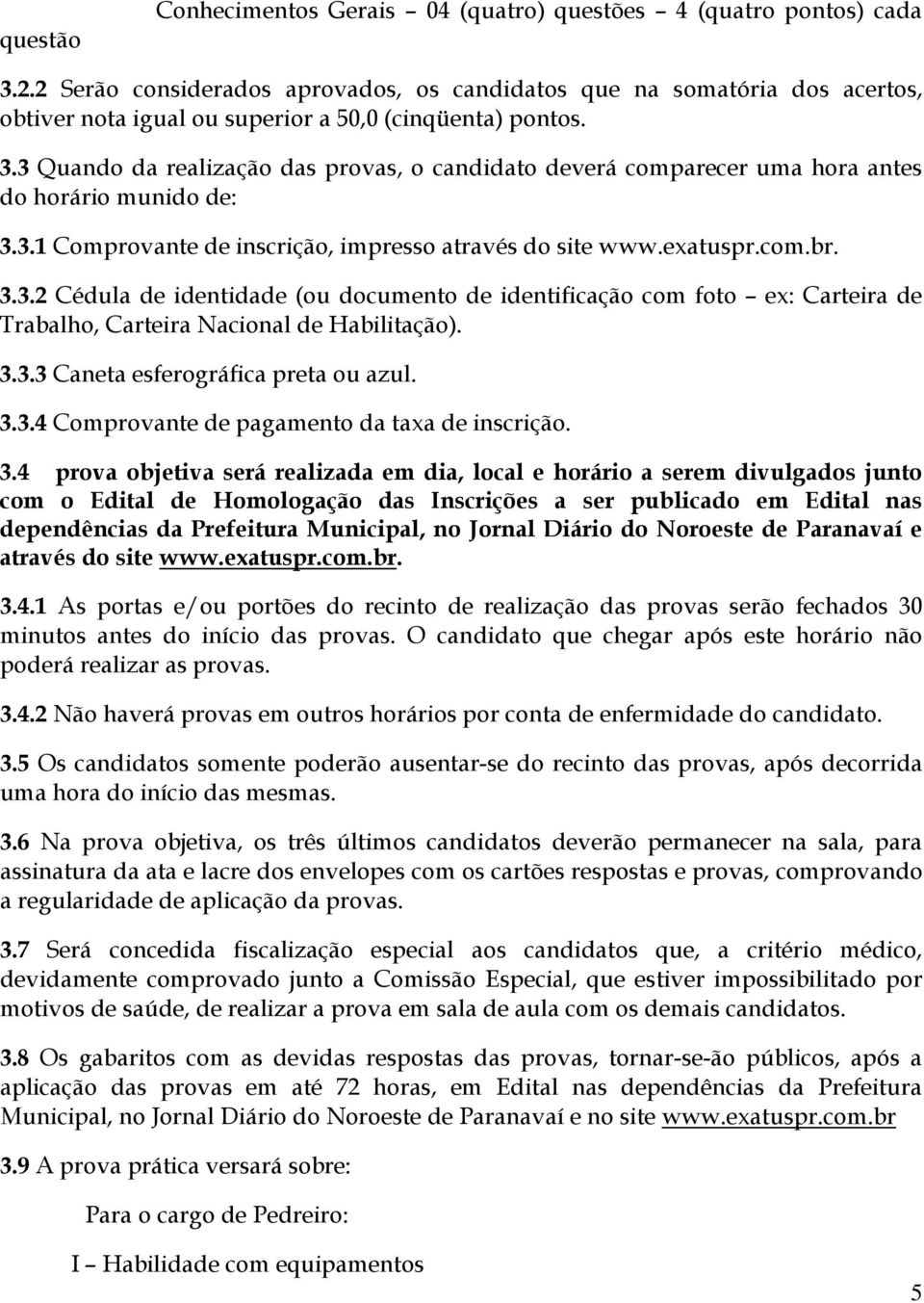 3 Quando da realização das provas, o candidato deverá comparecer uma hora antes do horário munido de: 3.3.1 Comprovante de inscrição, impresso através do site www.exatuspr.com.br. 3.3.2 Cédula de identidade (ou documento de identificação com foto ex: Carteira de Trabalho, Carteira Nacional de Habilitação).