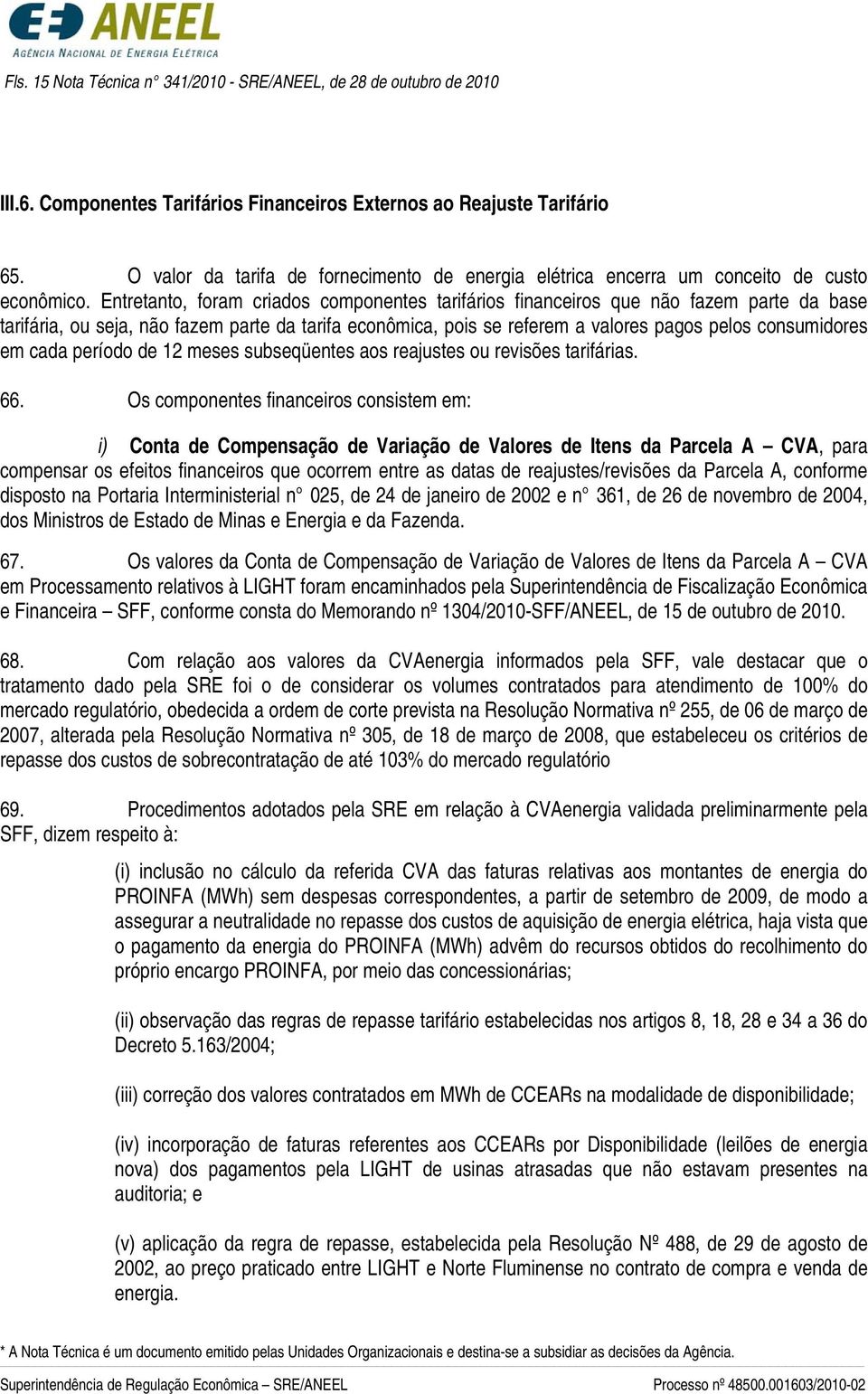 Entretanto, foram criados componentes tarifários financeiros que não fazem parte da base tarifária, ou seja, não fazem parte da tarifa econômica, pois se referem a valores pagos pelos consumidores em