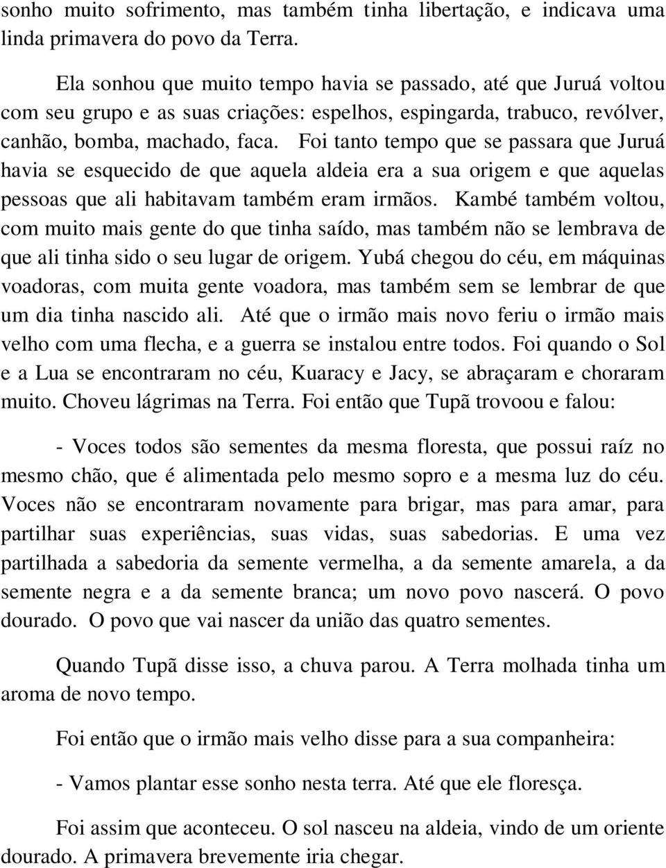 Foi tanto tempo que se passara que Juruá havia se esquecido de que aquela aldeia era a sua origem e que aquelas pessoas que ali habitavam também eram irmãos.