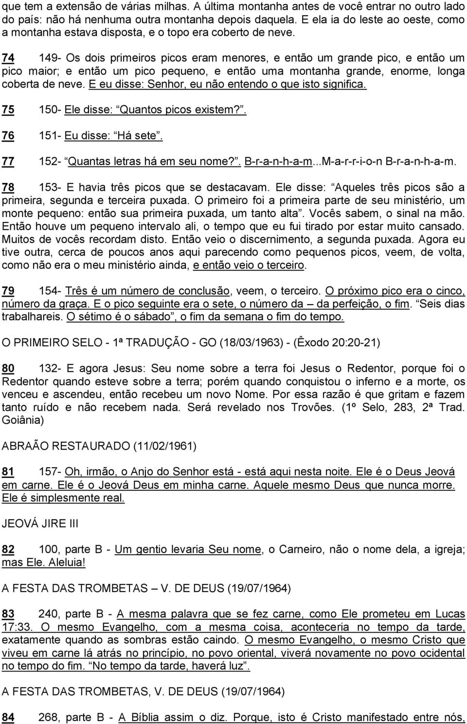 74 149- Os dois primeiros picos eram menores, e então um grande pico, e então um pico maior; e então um pico pequeno, e então uma montanha grande, enorme, longa coberta de neve.