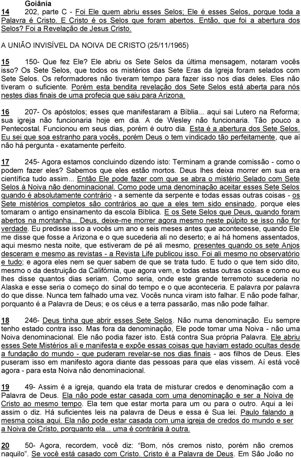 Os Sete Selos, que todos os mistérios das Sete Eras da Igreja foram selados com Sete Selos. Os reformadores não tiveram tempo para fazer isso nos dias deles. Eles não tiveram o suficiente.