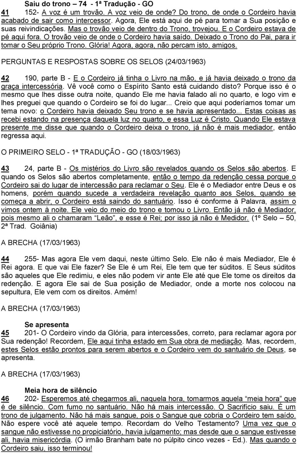 O trovão veio de onde o Cordeiro havia saído. Deixado o Trono do Pai, para ir tomar o Seu próprio Trono. Glória! Agora, agora, não percam isto, amigos.