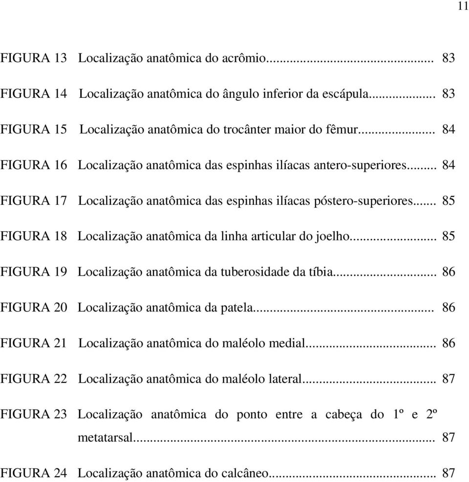 .. 85 FIGURA 18 Localização anatômica da linha articular do joelho... 85 FIGURA 19 Localização anatômica da tuberosidade da tíbia... 86 FIGURA 20 Localização anatômica da patela.