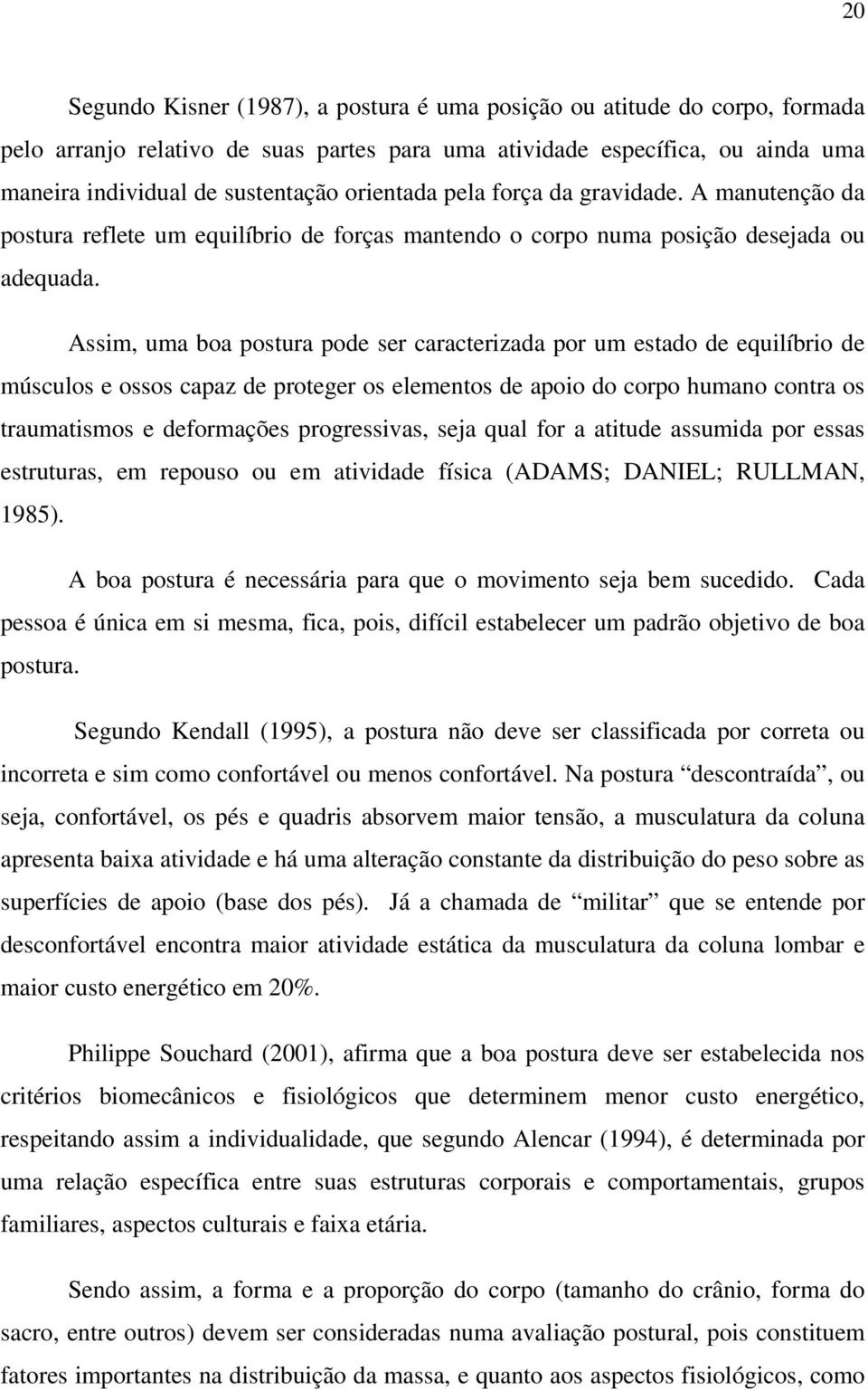 Assim, uma boa postura pode ser caracterizada por um estado de equilíbrio de músculos e ossos capaz de proteger os elementos de apoio do corpo humano contra os traumatismos e deformações