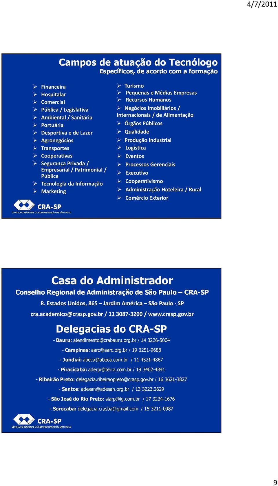 Internacionais / de Alimentação Órgãos Públicos Qualidade Produção Industrial Logística Eventos Processos Gerenciais Executivo Cooperativismo Administração Hoteleira / Rural Comércio Exterior Casa do