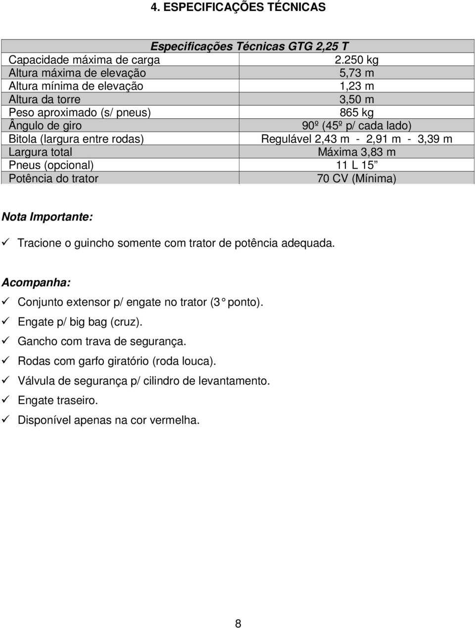 entre rodas) Regulável 2,43 m - 2,91 m - 3,39 m Largura total Máxima 3,83 m Pneus (opcional) 11 L 15 Potência do trator 70 CV (Mínima) Nota Importante: Tracione o guincho somente com