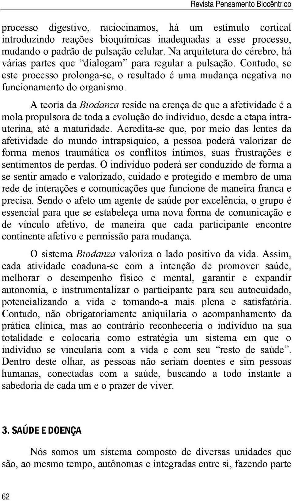 A teoria da Biodanza reside na crença de que a afetividade é a mola propulsora de toda a evolução do indivíduo, desde a etapa intrauterina, até a maturidade.