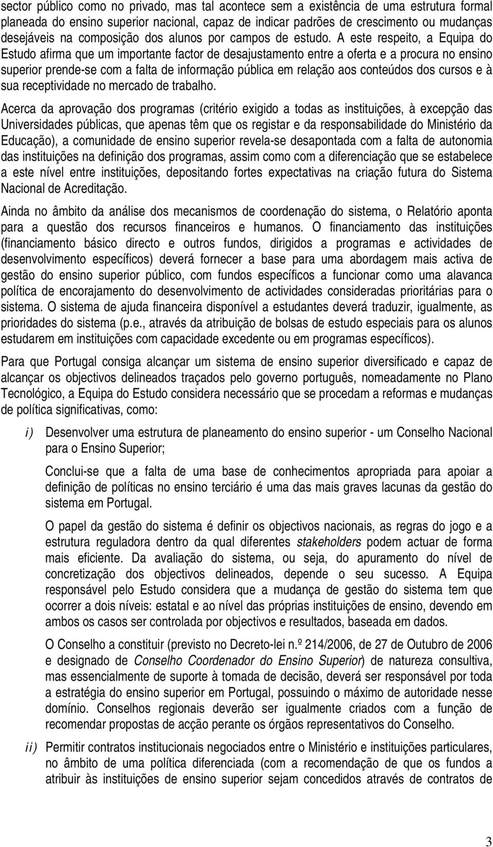 A este respeito, a Equipa do Estudo afirma que um importante factor de desajustamento entre a oferta e a procura no ensino superior prende-se com a falta de informação pública em relação aos