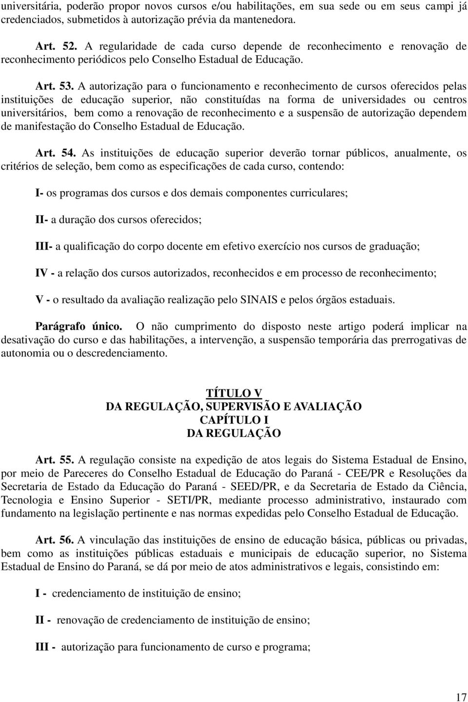 A autorização para o funcionamento e reconhecimento de cursos oferecidos pelas instituições de educação superior, não constituídas na forma de universidades ou centros universitários, bem como a