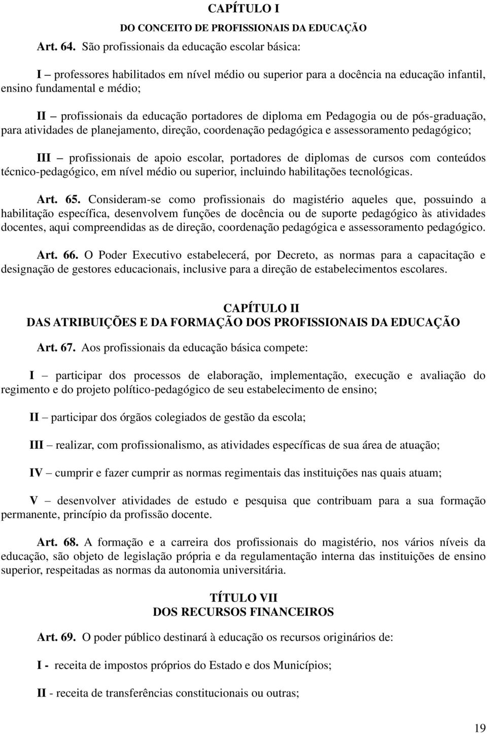 portadores de diploma em Pedagogia ou de pós-graduação, para atividades de planejamento, direção, coordenação pedagógica e assessoramento pedagógico; III profissionais de apoio escolar, portadores de