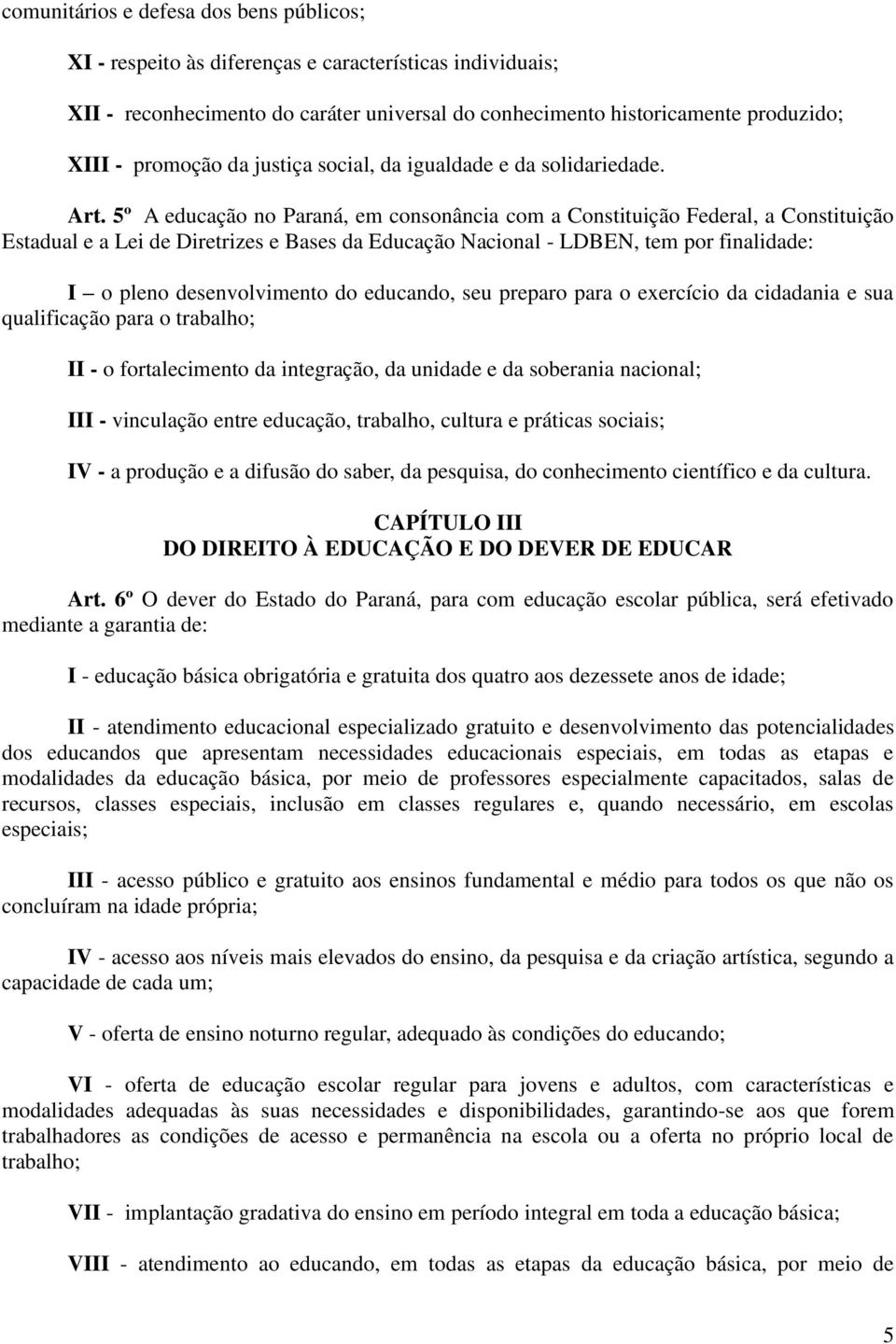 5º A educação no Paraná, em consonância com a Constituição Federal, a Constituição Estadual e a Lei de Diretrizes e Bases da Educação Nacional - LDBEN, tem por finalidade: I o pleno desenvolvimento