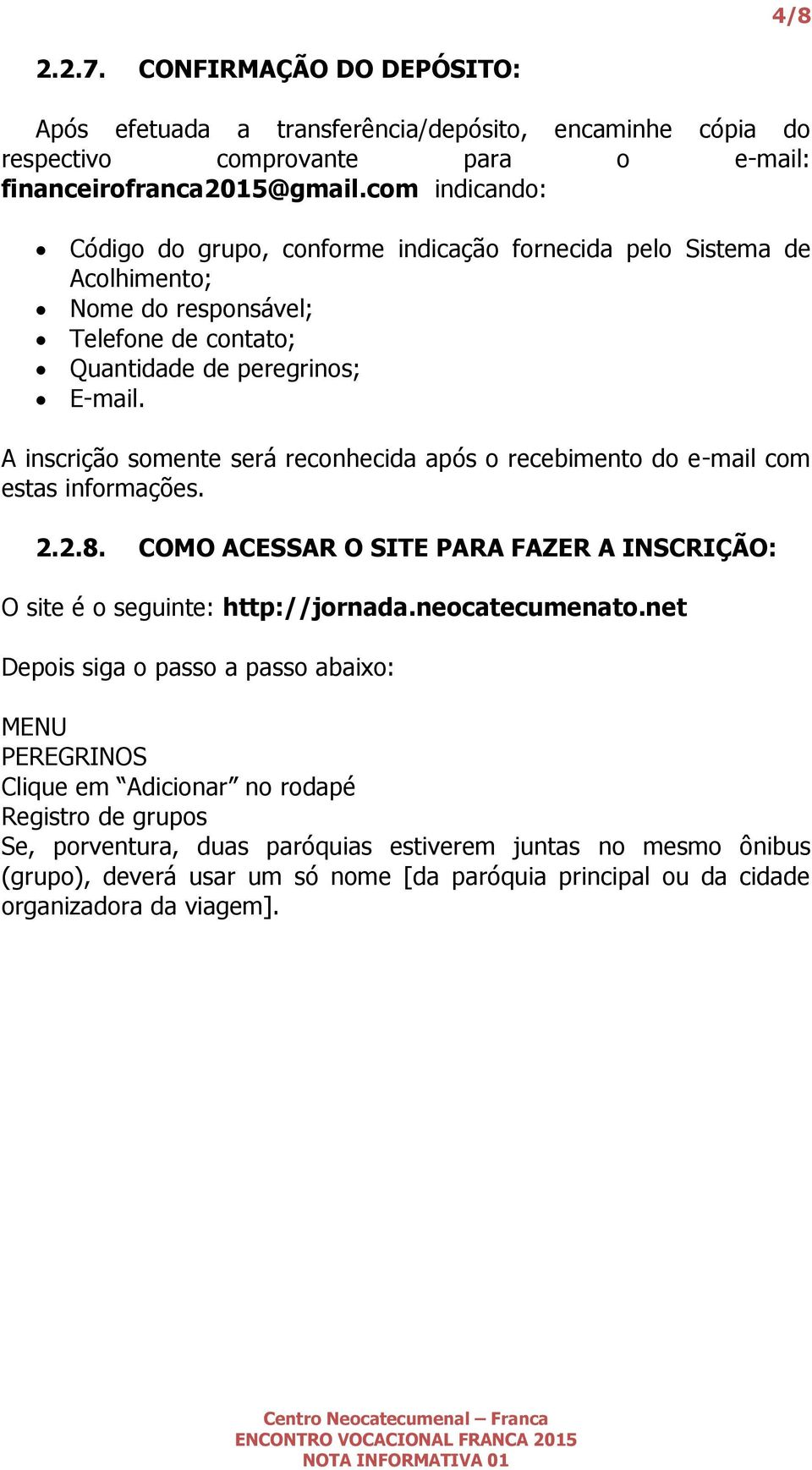 A inscrição somente será reconhecida após o recebimento do e-mail com estas informações. 2.2.8. COMO ACESSAR O SITE PARA FAZER A INSCRIÇÃO: O site é o seguinte: http://jornada.neocatecumenato.